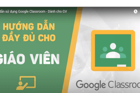 Video hướng dẫn sử dụng Google Classroom dành cho giáo viên